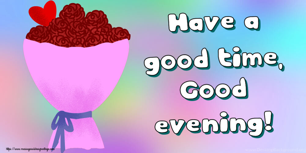 Have a good time, Good evening!